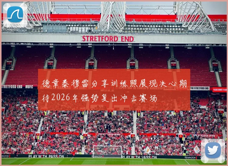 德章泰穆雷分享训练照展现决心期待2026年强势复出冲击赛场