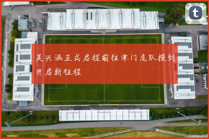 吴兴涵正式启程前往津门虎队报到开启新征程