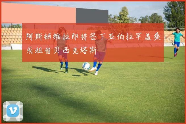 阿斯顿维拉即将签下亚伯拉罕盖桑或租借贝西克塔斯
