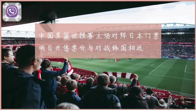 中国男篮世预赛主场对阵日本门票明日开售票价与对战韩国相近