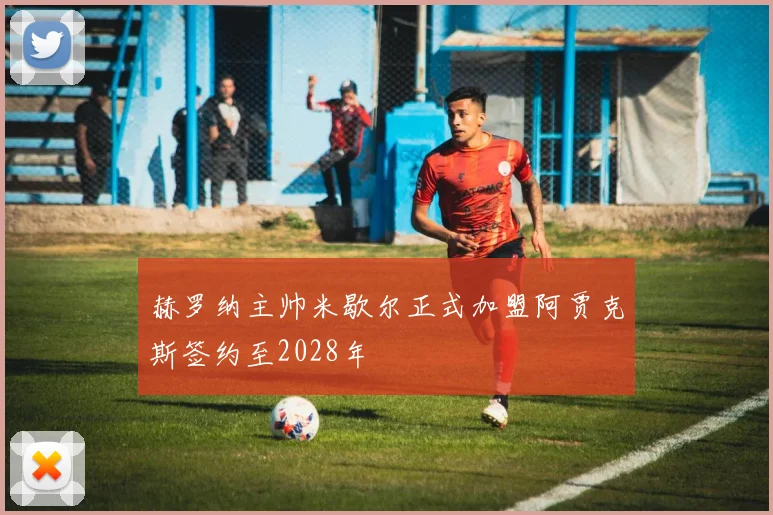 赫罗纳主帅米歇尔正式加盟阿贾克斯签约至2028年