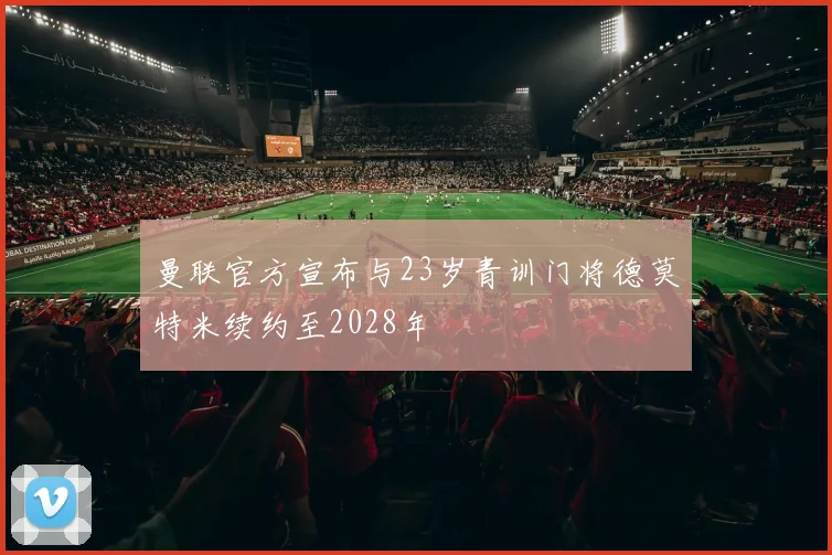 曼联官方宣布与23岁青训门将德莫特米续约至2028年