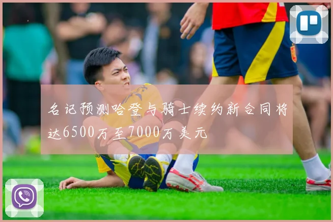 名记预测哈登与骑士续约新合同将达6500万至7000万美元