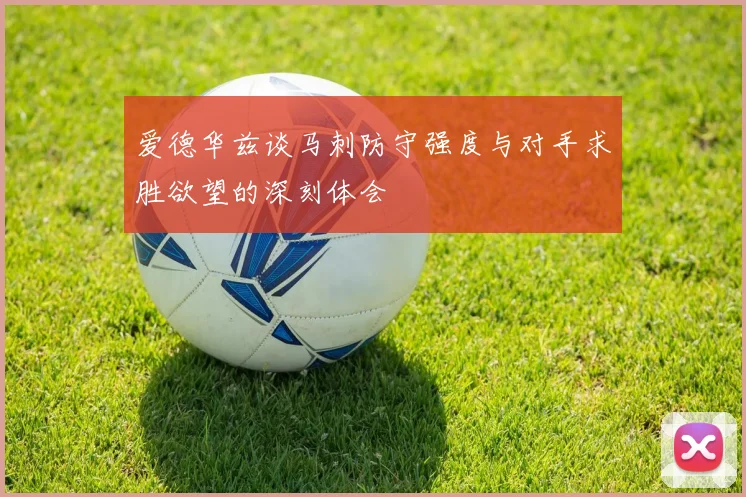 爱德华兹谈马刺防守强度与对手求胜欲望的深刻体会