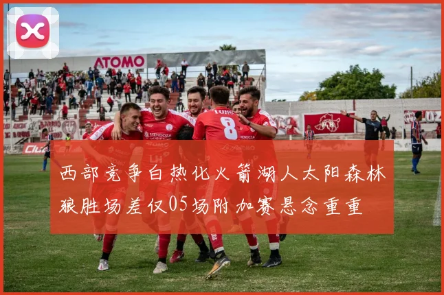西部竞争白热化火箭湖人太阳森林狼胜场差仅05场附加赛悬念重重