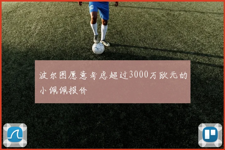 波尔图愿意考虑超过3000万欧元的小佩佩报价