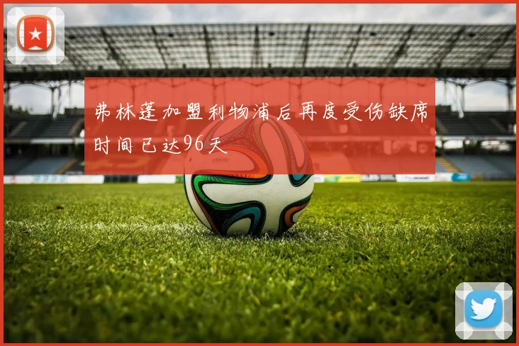 弗林蓬加盟利物浦后再度受伤缺席时间已达96天