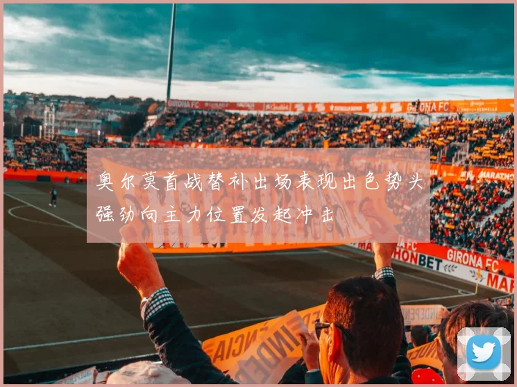 奥尔莫首战替补出场表现出色势头强劲向主力位置发起冲击