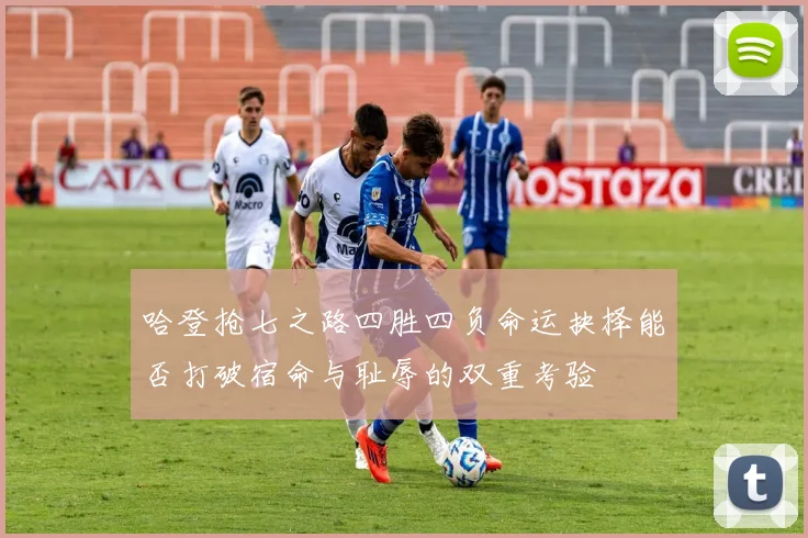 哈登抢七之路四胜四负命运抉择能否打破宿命与耻辱的双重考验