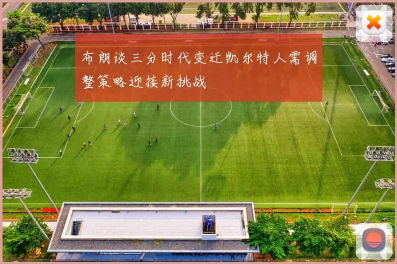 布朗谈三分时代变迁凯尔特人需调整策略迎接新挑战