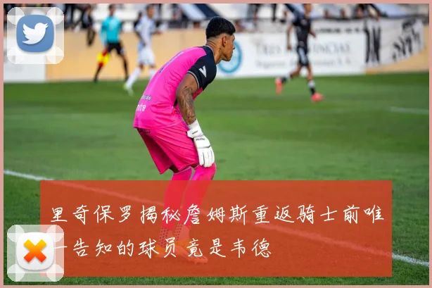 里奇保罗揭秘詹姆斯重返骑士前唯一告知的球员竟是韦德