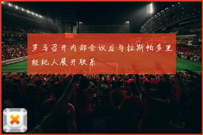 罗马召开内部会议后与拉斯帕多里经纪人展开联系