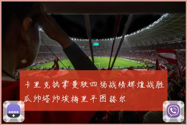 卡里克执掌曼联四场战绩辉煌战胜瓜帅塔帅埃梅里平图赫尔
